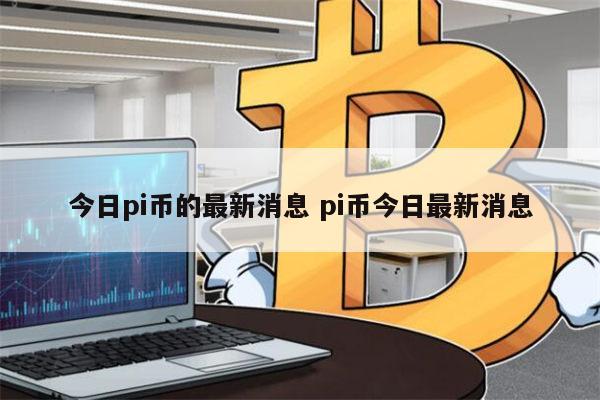 pi币的最新消息，pi在央视投放广告