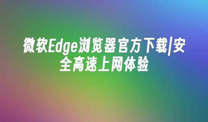 edge浏览器网页版，edge浏览器网页版入口官网