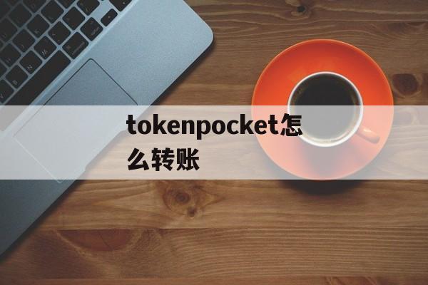 tokenpocket怎么转账，tokenpocket钱包怎么用