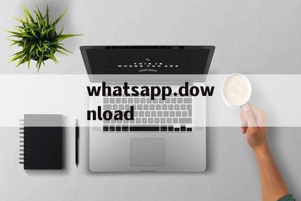 whatsapp.download，WhatsAPPdownloading