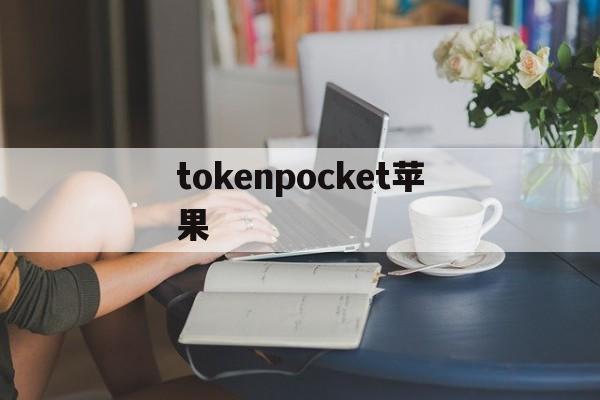 tokenpocket苹果，tokenpocket钱包靠谱吗